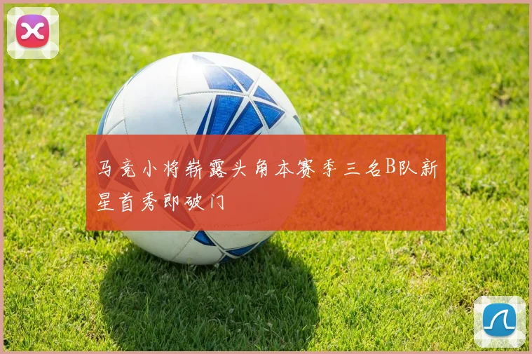 马竞小将崭露头角本赛季三名B队新星首秀即破门