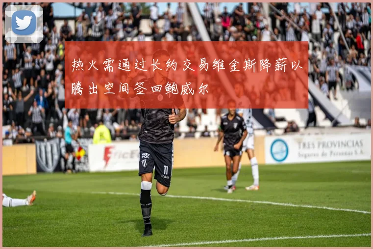 热火需通过长约交易维金斯降薪以腾出空间签回鲍威尔
