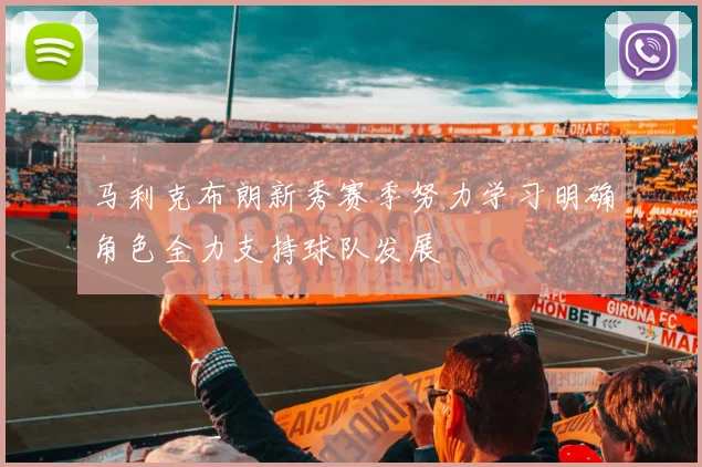马利克布朗新秀赛季努力学习明确角色全力支持球队发展