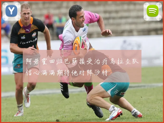 阿劳霍回归巴萨接受治疗乌拉圭队信心满满期待他对阵沙特