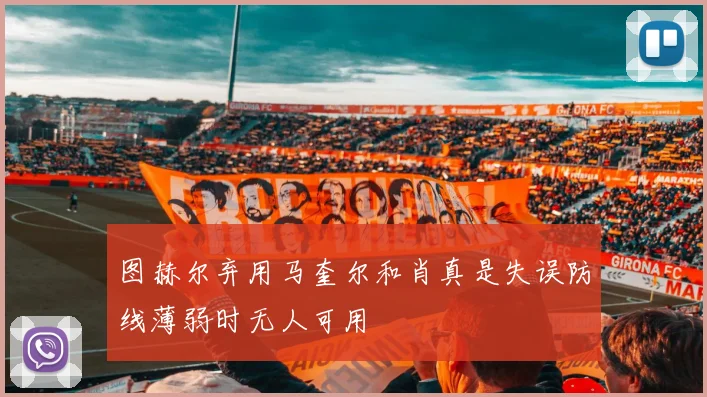 图赫尔弃用马奎尔和肖真是失误防线薄弱时无人可用